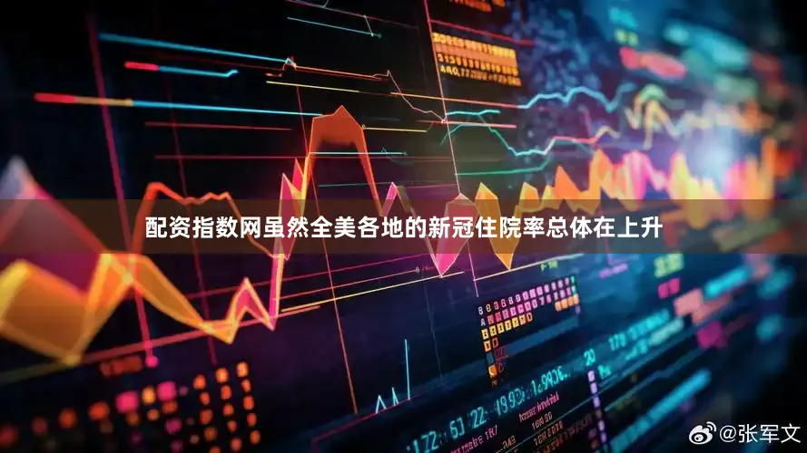 配资指数网虽然全美各地的新冠住院率总体在上升