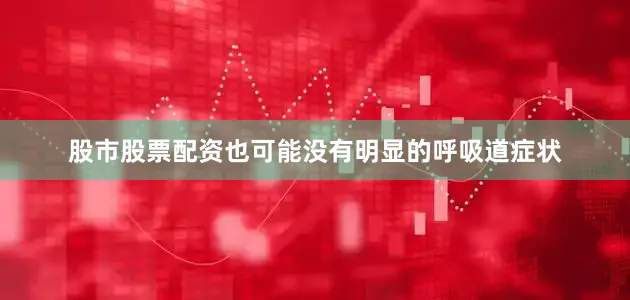 股市股票配资也可能没有明显的呼吸道症状