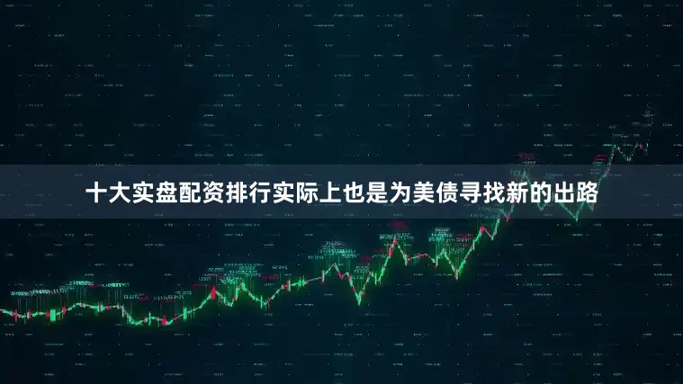 十大实盘配资排行实际上也是为美债寻找新的出路