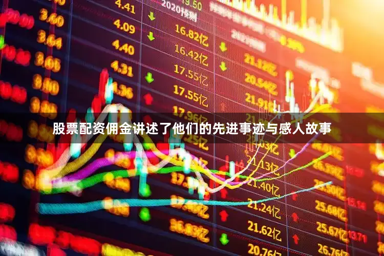 股票配资佣金讲述了他们的先进事迹与感人故事