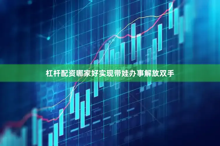 杠杆配资哪家好实现带娃办事解放双手