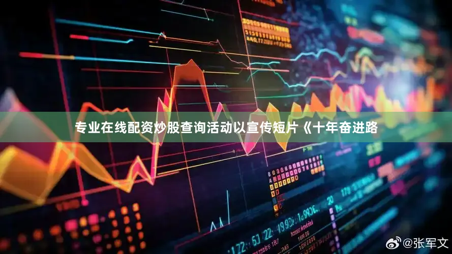 专业在线配资炒股查询活动以宣传短片《十年奋进路