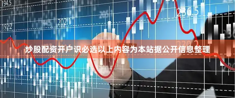 炒股配资开户识必选以上内容为本站据公开信息整理