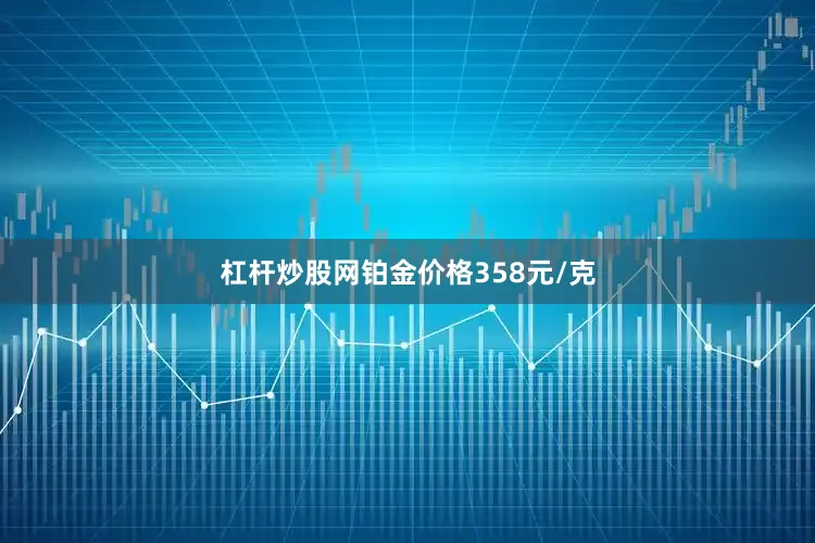 杠杆炒股网铂金价格358元/克