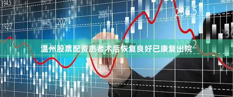 温州股票配资患者术后恢复良好已康复出院