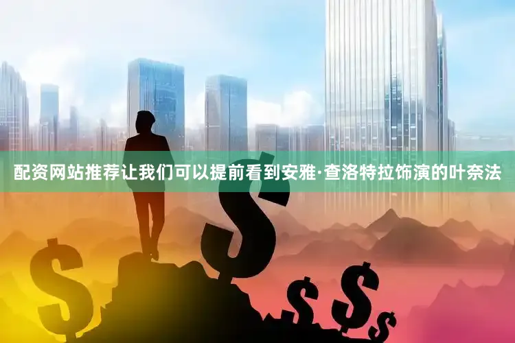 配资网站推荐让我们可以提前看到安雅·查洛特拉饰演的叶奈法