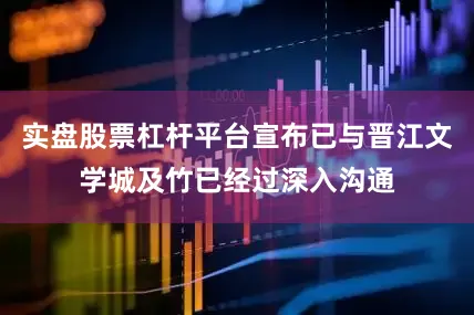 实盘股票杠杆平台宣布已与晋江文学城及竹已经过深入沟通