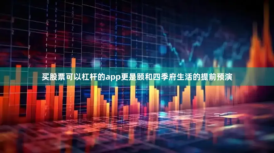 买股票可以杠杆的app更是颐和四季府生活的提前预演