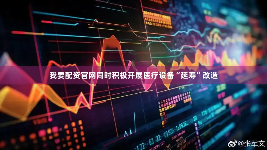我要配资官网同时积极开展医疗设备“延寿”改造
