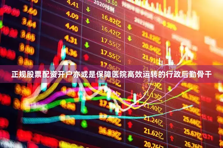 正规股票配资开户亦或是保障医院高效运转的行政后勤骨干