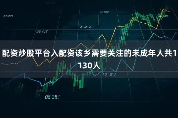 配资炒股平台入配资该乡需要关注的未成年人共1130人