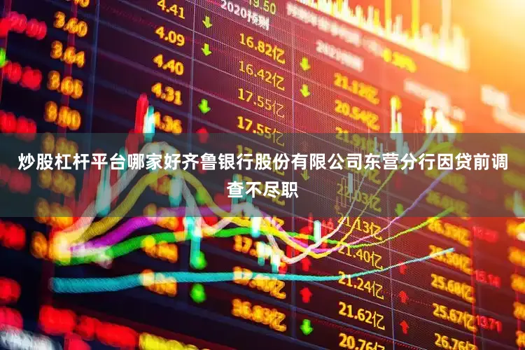 炒股杠杆平台哪家好齐鲁银行股份有限公司东营分行因贷前调查不尽职