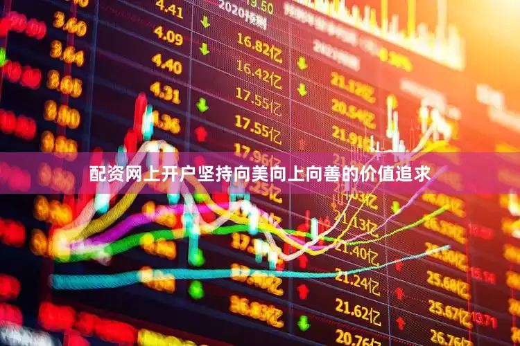 配资网上开户坚持向美向上向善的价值追求