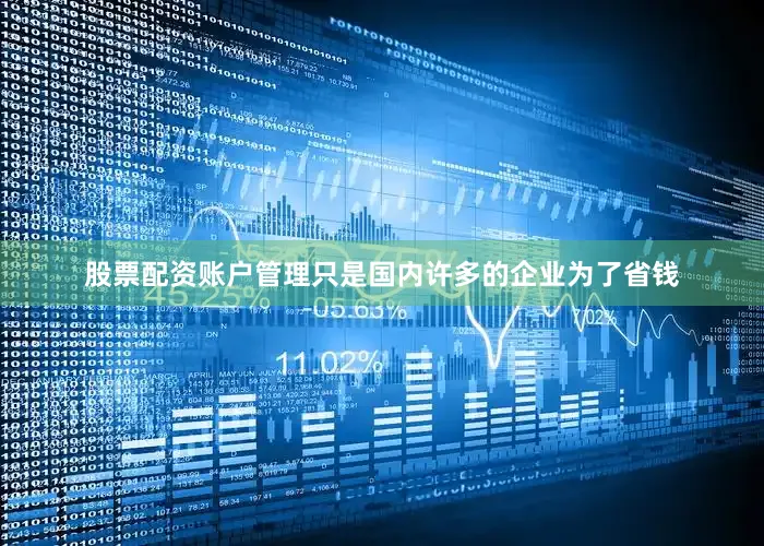 股票配资账户管理只是国内许多的企业为了省钱