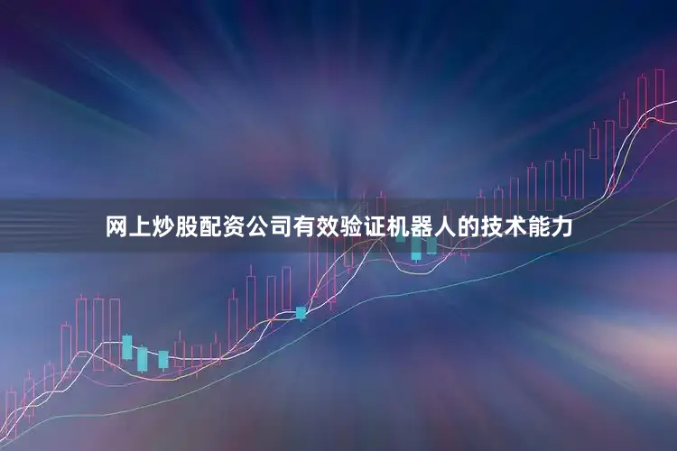 网上炒股配资公司有效验证机器人的技术能力