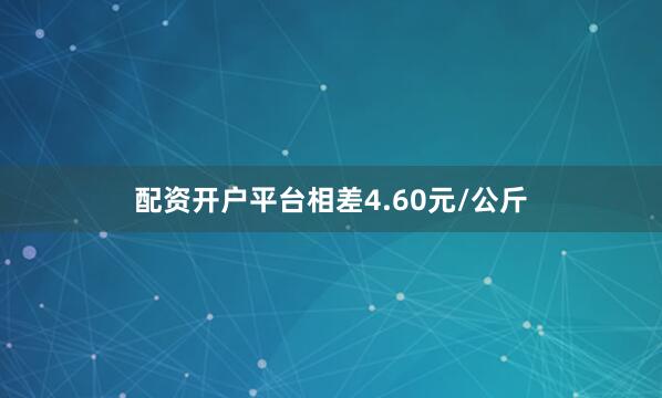 配资开户平台相差4.60元/公斤