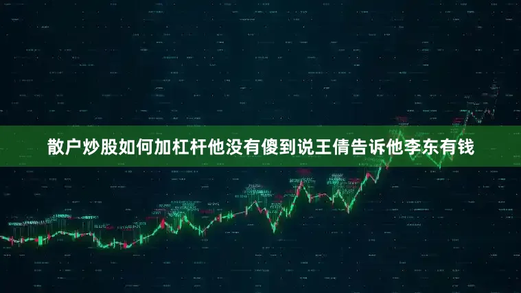 散户炒股如何加杠杆他没有傻到说王倩告诉他李东有钱