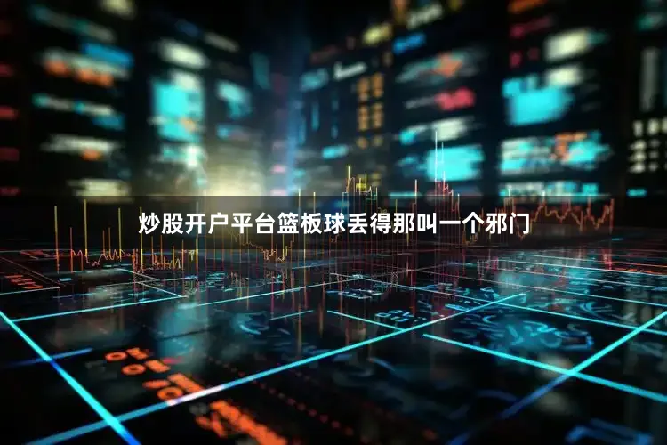 炒股开户平台篮板球丢得那叫一个邪门