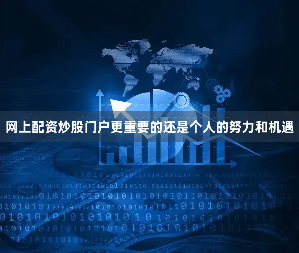 网上配资炒股门户更重要的还是个人的努力和机遇