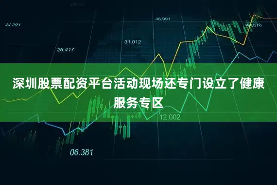深圳股票配资平台活动现场还专门设立了健康服务专区