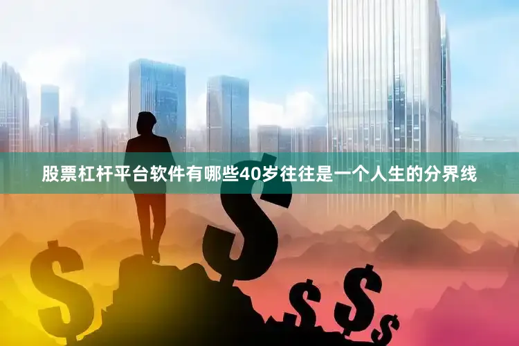 股票杠杆平台软件有哪些40岁往往是一个人生的分界线