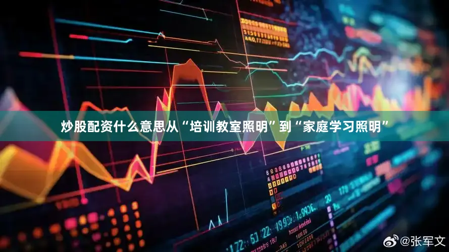 炒股配资什么意思从“培训教室照明”到“家庭学习照明”