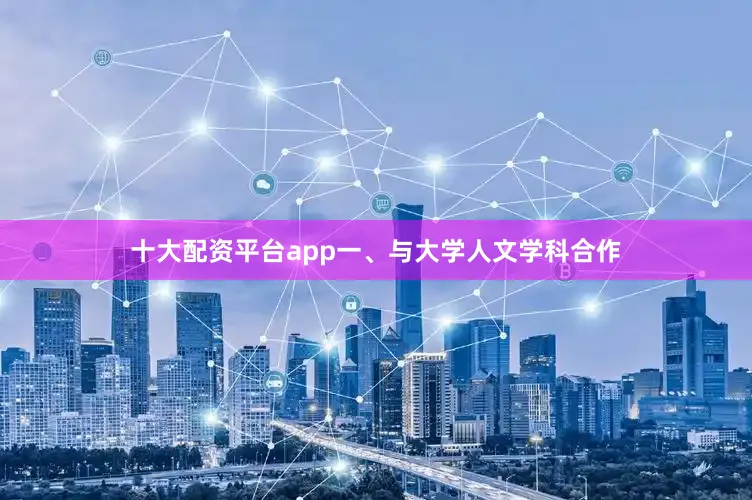 十大配资平台app一、与大学人文学科合作