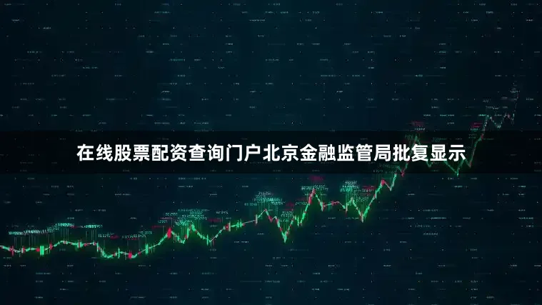 在线股票配资查询门户北京金融监管局批复显示