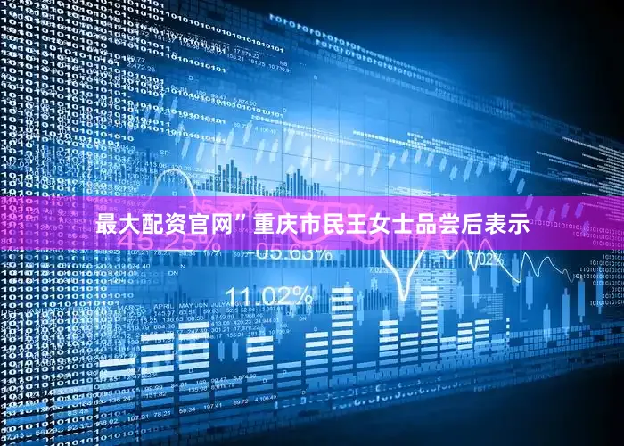 最大配资官网”重庆市民王女士品尝后表示