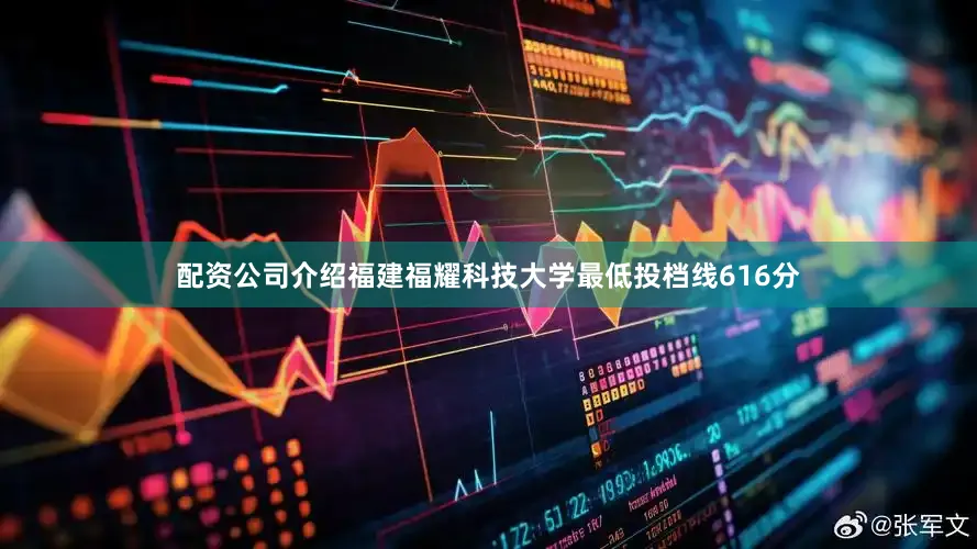 配资公司介绍福建福耀科技大学最低投档线616分