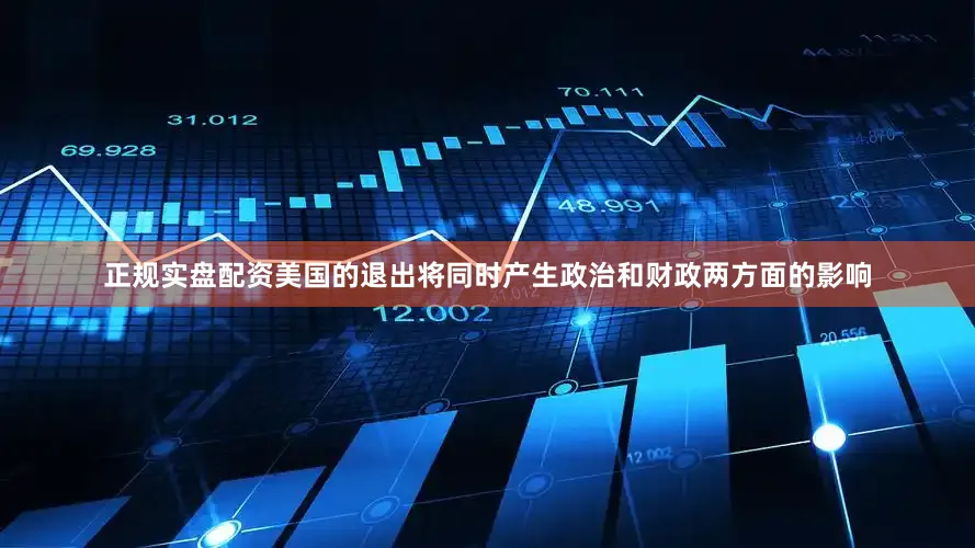 正规实盘配资美国的退出将同时产生政治和财政两方面的影响