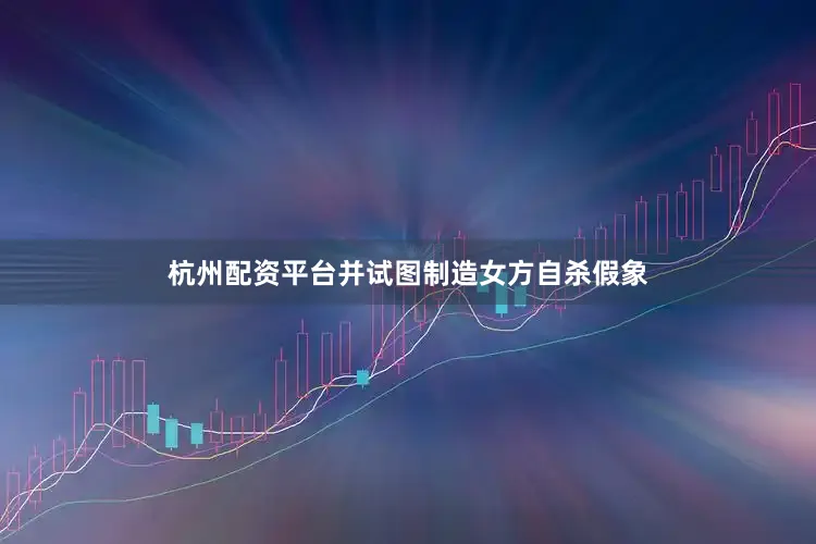 杭州配资平台并试图制造女方自杀假象