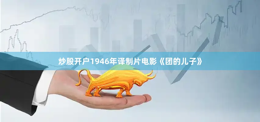 炒股开户1946年译制片电影《团的儿子》
