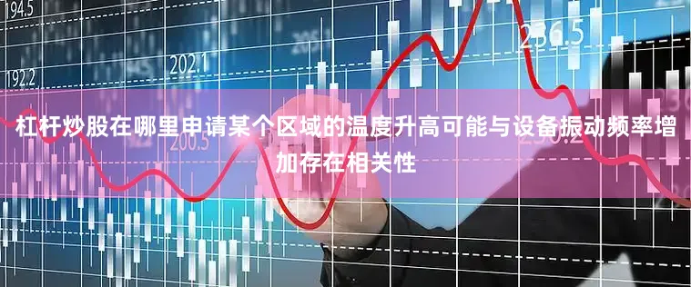 杠杆炒股在哪里申请某个区域的温度升高可能与设备振动频率增加存在相关性