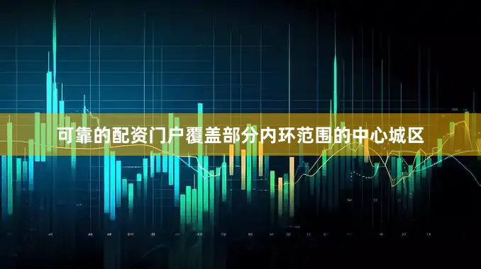 可靠的配资门户覆盖部分内环范围的中心城区