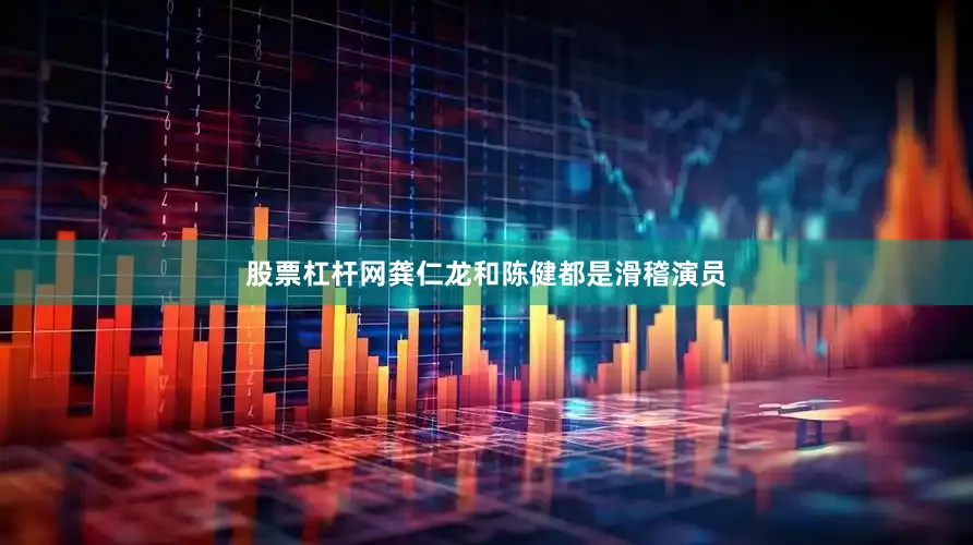 股票杠杆网龚仁龙和陈健都是滑稽演员