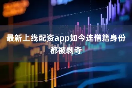 最新上线配资app如今连僧籍身份都被剥夺