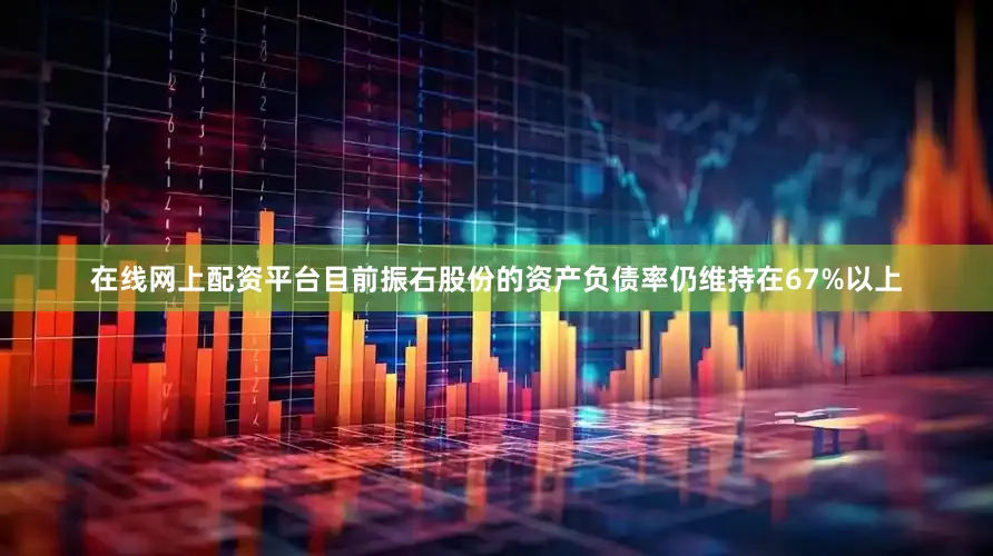 在线网上配资平台目前振石股份的资产负债率仍维持在67%以上