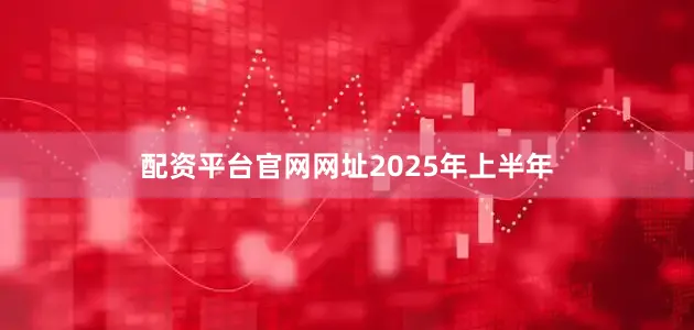 配资平台官网网址　　2025年上半年