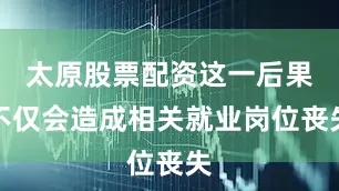 太原股票配资这一后果不仅会造成相关就业岗位丧失