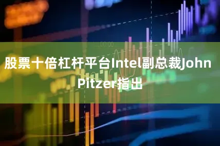 股票十倍杠杆平台Intel副总裁John Pitzer指出
