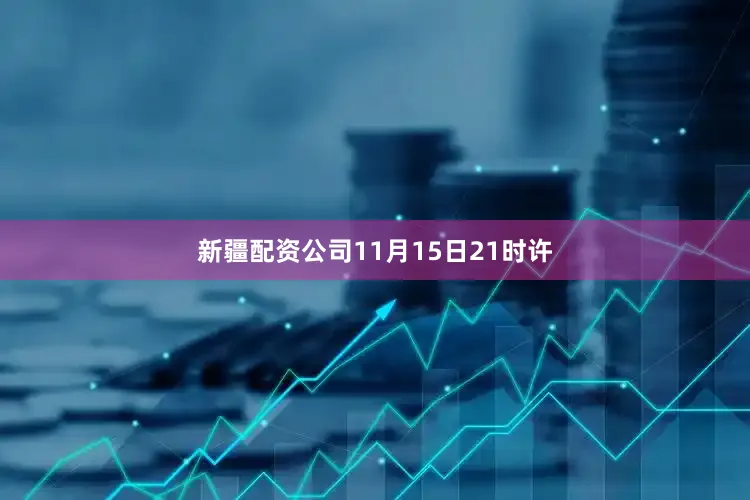 新疆配资公司11月15日21时许