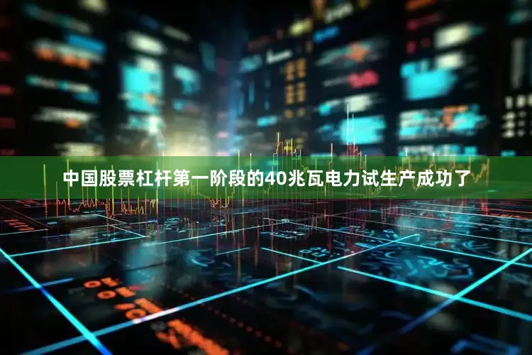 中国股票杠杆第一阶段的40兆瓦电力试生产成功了
