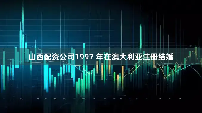 山西配资公司1997 年在澳大利亚注册结婚