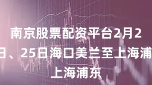 南京股票配资平台2月24日、25日海口美兰至上海浦东
