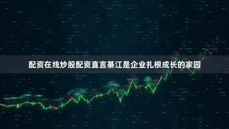 配资在线炒股配资直言綦江是企业扎根成长的家园