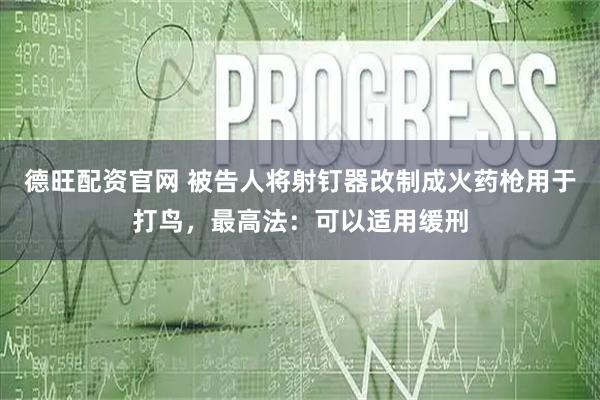 德旺配资官网 被告人将射钉器改制成火药枪用于打鸟，最高法：可以适用缓刑