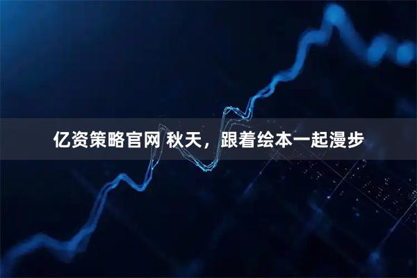 亿资策略官网 秋天，跟着绘本一起漫步