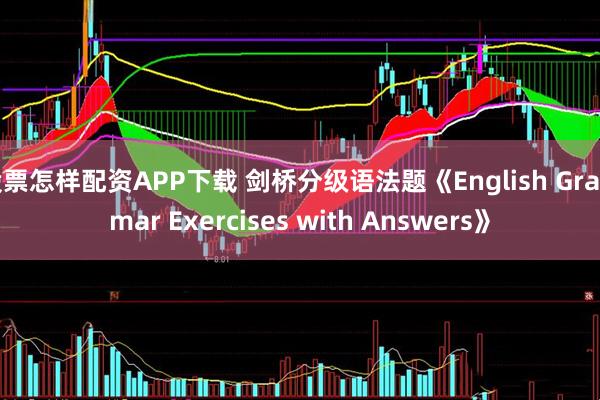 股票怎样配资APP下载 剑桥分级语法题《English Grammar Exercises with Answers》