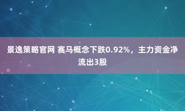 景逸策略官网 赛马概念下跌0.92%，主力资金净流出3股